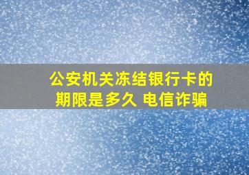 公安机关冻结银行卡的期限是多久 电信诈骗